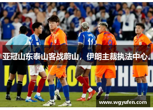 亚冠山东泰山客战蔚山，伊朗主裁执法中心。